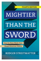 Mightier Than the Sword: How the News Media Have Shaped American History 0813343909 Book Cover