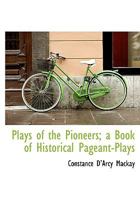Plays of the Pioneers: A Book of Historical Pageant-Plays B0BN91LCCC Book Cover