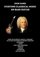 Studying classical music on electric bass: Analysis and transcriptions for 4-string bass of the greatest works by classical composers, including Bach. Suites, Sonatas, Minuets, Inventions and more! 1447679326 Book Cover