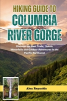 HIKING GUIDE TO COLUMBIA RIVER GORGE: Discover the Best Trails, Scenic Waterfalls and Outdoor Adventures in the Pacific Northwest B0FG7ZDVXM Book Cover