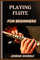PLAYING FLUTE FOR BEGINNERS: A Step-by-Step Guide to Mastering the Basics of Flute Playing B0DT4LZRM2 Book Cover