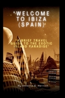 WELCOME TO IBIZA (SPAIN): "A brief Travel Guide to the Exotic Island Paradise" B0CHL7DDFR Book Cover