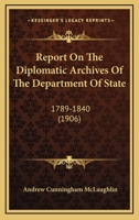 Report on the Diplomatic Archives of the Department of State, 1789-1840 1117688089 Book Cover