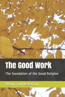 The Good Work: The foundation of the Good Religion 1699239177 Book Cover