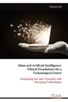 Islam and Artificial Intelligence: Ethical Foundations for a Technological Future: Integrating Qur’anic Principles with Emerging Technologies 9999338755 Book Cover