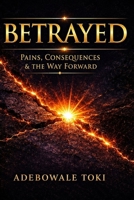 BETRAYED: Pains, Consequences & The Way Forward B0GSWSPS7M Book Cover