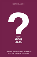 Why Would Anyone Go to Church?: A Young Community's Quest to Reclaim Church for Good 1540900002 Book Cover