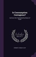 Is Consumption Contagious? And Can It Be Transmitted By Means Of Food? 1437070760 Book Cover