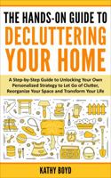 The Hands-On Guide to Decluttering Your Home: A Step-by-Step Guide to Unlocking Your Own Personalized Strategy to Let Go of Clutter, Reorganize Your Space and Transform Your Life 0645807508 Book Cover