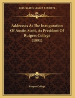 Addresses At The Inauguration Of Austin Scott, As President Of Rutgers College 1166410099 Book Cover