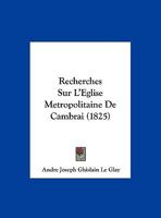 Recherches Sur L'Eglise Metropolitaine De Cambrai (1825) 1160241783 Book Cover