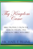 Thy Kingdom Came: Biblical Prophecy from the Hebrew Perspective: Comparing Bible with Bible 1499676522 Book Cover