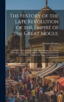 The History of the Late Revolution of the Empire of the Great Mogul: Together With the Most Considerable Passages, for 5 Years Following in That ... the Extent of Indostan; the Circulation of T 1020400048 Book Cover