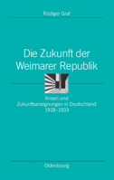 Die Zukunft Der Weimarer Republik: Krisen Und Zukunftsaneignungen in Deutschland 1918-1933 3486585835 Book Cover