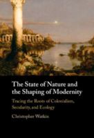 The State of Nature and the Shaping of Modernity: Tracing the Roots of Colonialism, Secularity, and Ecology 1009670468 Book Cover