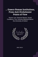 Graeco-Roman Institutions, from Antievolutionist Points of View ... Four Lectures Delivered Before the University of Oxford 1357497148 Book Cover