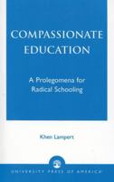 Compassionate Education: A Prolegomena for Radical Schooling 0761826416 Book Cover