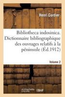 Bibliotheca Indosinica. Dictionnaire Bibliographique Des Ouvrages Relatifs. Volume 2: a la Pa(c)Ninsule Indochinoise 2012871119 Book Cover
