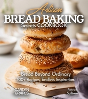Artisan Bread Baking Secrets Cookbook: Bread Beyond Ordinary - 100+ Recipes, Endless Inspiration, Pictures Included (Baking Collection) B0FQLK1CDL Book Cover