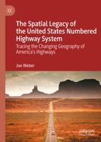 The Spatial Legacy of the United States Numbered Highway System: Tracing the Changing Geography of America’s Highways 9819599482 Book Cover