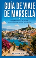 GUÍA DE VIAJE DE MARSELLA: La guía definitiva de barrios, joyas ocultas y aventuras panorámicas. (Spanish Edition) B0H3T2DBY8 Book Cover