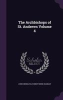 The Archbishops of St. Andrews, Volume 4 1359688404 Book Cover