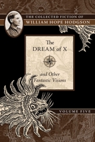 Collected Fiction Of William Hope Hodgson Volume 5: The Dream Of X & Other Fantastic Visions (v. 5) 1597809608 Book Cover