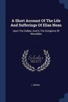 A Short Account Of The Life And Sufferings Of Elias Neau: Upon The Gallies, And In The Dungeons Of Marseilles 1340046482 Book Cover