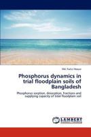 Phosphorus dynamics in trial floodplain soils of Bangladesh: Phosphorus sorption, desorption, fractions and supplying capacity of tidal floodplain soil 3659218618 Book Cover