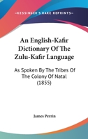 An English-Kafir Dictionary Of The Zulu-Kafir Language: As Spoken By The Tribes Of The Colony Of Natal (1855) 1166458490 Book Cover