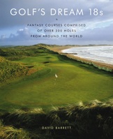 Golf's Dream 18s: Fantasy Courses Comprised of Over 300 Holes from Around the World 0810949822 Book Cover