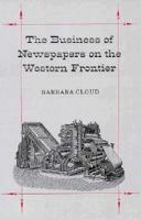 The Business of Newspapers on the Western Frontier (Wilbur S. Shepperson Series in History and Humanities) 0874171849 Book Cover