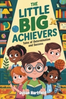 The Little Big Achievers: Tales of Determination and Success: 10 Inspiring Short Stories for Kids: Tales of Determination, Success, Resilience, and Personal Growth to Empower Young Minds B0DQJM1WNM Book Cover