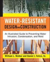 Water-Resistant Design and Construction: An Illustrated Guide to Preventing Water Intrusion, Condensation, and Mold 0071492763 Book Cover