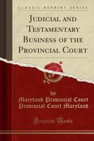 Judicial and Testamentary Business of the Provincial Court (Classic Reprint) 1330191684 Book Cover