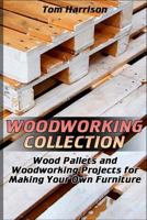 Woodworking Collection: Wood Pallets and Woodworking Projects for Making Your Own Furniture: (DIY Woodworking, Woodworking Projects) 1981162992 Book Cover