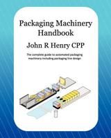 Packaging Machinery Handbook: The Complete Guide to Automated Packaging Machinery Including Packaging Line Design 1479274518 Book Cover