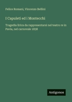 I Capuleti ed i Montecchi: Tragedia lirica da rappresentarsi nel teatro re in Pavia, nel carnovale 1838 (Italian Edition) 3563209545 Book Cover