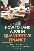 How To Land A Job In Quantitative Finance: Steps You Can Take To Become A Quantitative Analyst: Actionable Manual For Disadvantage Candidates In Quantitative Finance B099TQ6HYX Book Cover