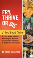 Fry, Thrive, or Die: A Fun Pocket Guide to 50 Common, Delicious, Hallucinogenic, Medicinal, and Poisonous Mushrooms of the Western United S 1662931042 Book Cover