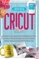 Cricut Maker: The Ultimate 2021 Beginner's Guide To Master Skillfully Tools And Features Of Your Cricut Machine + Step By Step Illustrated Practical Examples And DIY Projects Ideas To Start Today B08YDFJHTD Book Cover