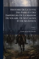 Histoire de la Lutte Des Papes Et Des Empereurs de la Maison de Souabe, de Ses Causes Et de Ses Effets; Volume 1 1147738181 Book Cover