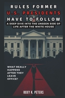 RULES FORMER U.S. PRESIDENTS HAVE TO FOLLOW: What Really Happens After They Leave Office?: A Deep Dive into the Unseen Side of Life After the White House (COLLECTIONS OF HISTORY YOU WIL LOVE TO READ) B0DTKR6LHH Book Cover