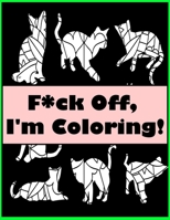 F*ck Off, I'm Coloring!: An Adult Coloring Book Of awesome different forms B088YBCC4P Book Cover