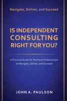 Is Independent Consulting Right For You?: A Practical Guide for Technical Professionals to Navigate, Deliver, and Succeed in Independent Consulting B0GYHW22F6 Book Cover