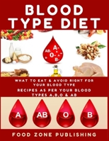 Blood Type Diet: What to Eat & Avoid Right for Your Blood Type: Recipes as Per Your Blood Types A, B, O & AB 1706631391 Book Cover