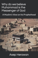 Why do we believe Muhammad is the Messenger of God: A Muslim’s View on his Prophethood B09FCHQXNN Book Cover