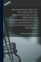 Bemerkungen Über Die Natürüchen und Inoculirten Blattern, Verschiedene Kinderkrankheiten, und Sowohl Medizinische Als Diätetische Behandlung Der Kinder (German Edition) 1019042559 Book Cover