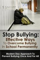 Stop Bulling: Effective Ways To Overcome Bullying In School Permanently: Modern Day Approach To Prevent Bullying Once And For All 150775101X Book Cover