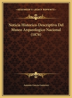 Noticia Historico-Descriptiva Del Museo Arqueologico Nacional (1876) 116755647X Book Cover